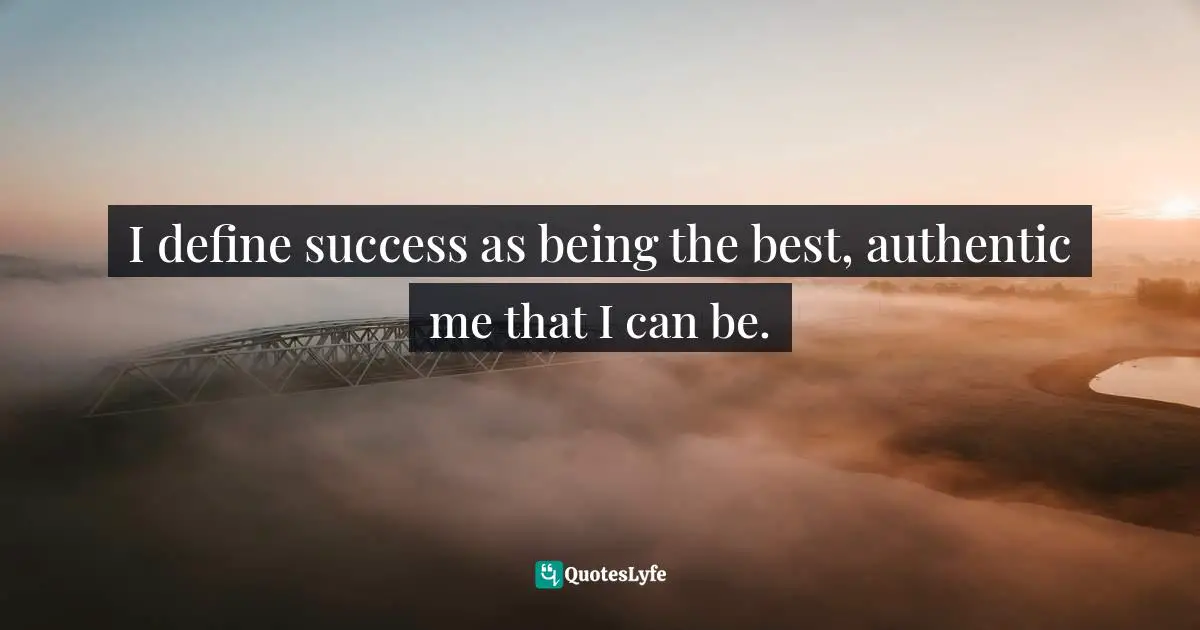 Self Help Inspirational Quotes: "I define success as being the best, authentic me that I can be."