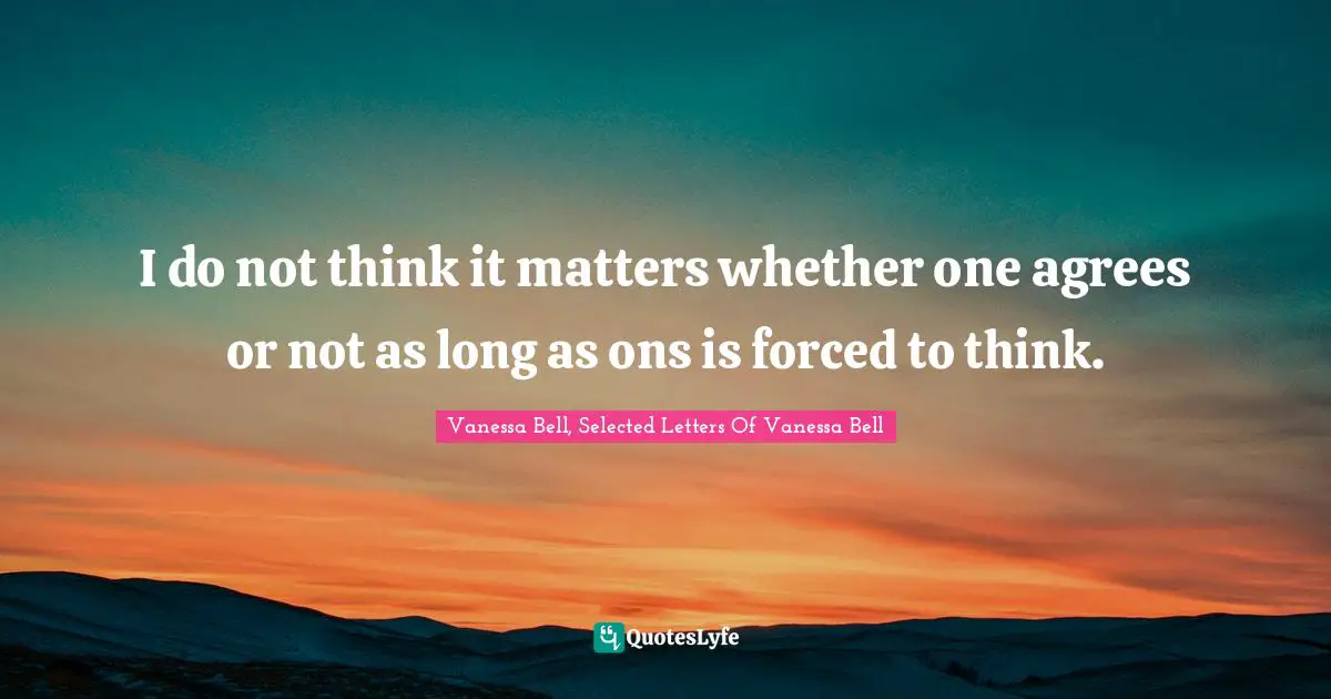 I do not think it matters whether one agrees or not as long as ons is forced to think.