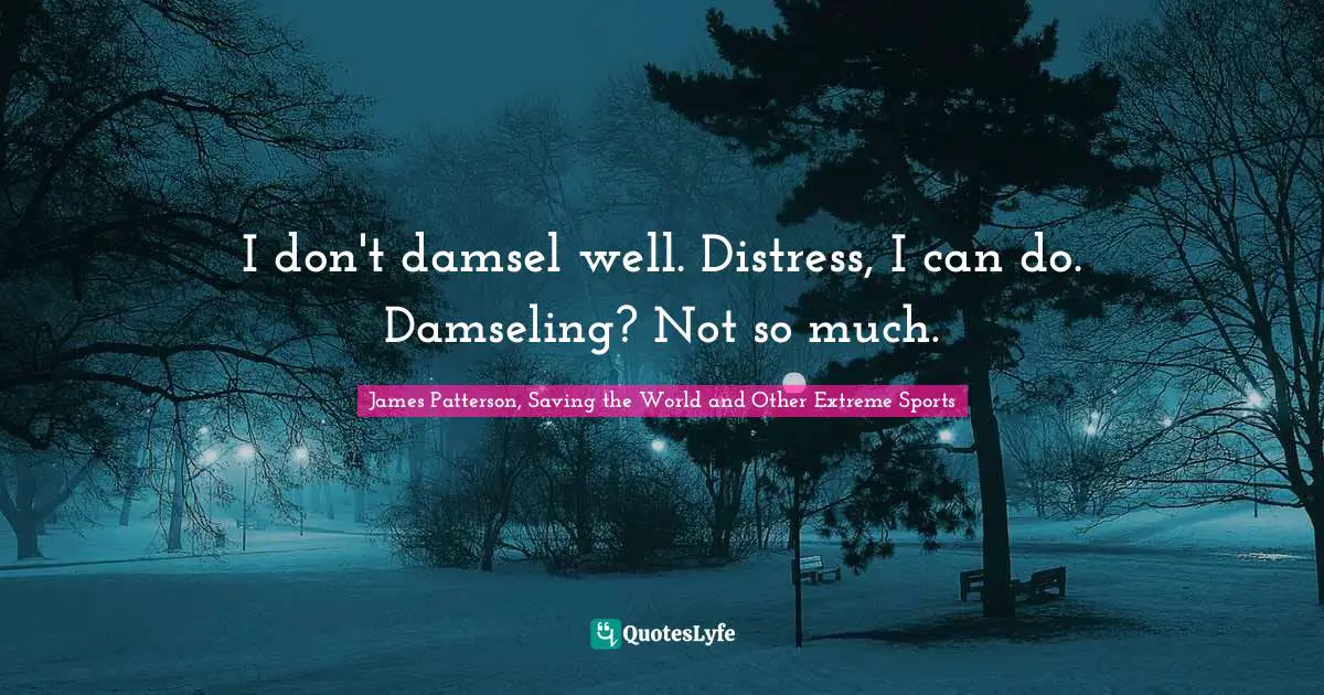 I don't damsel well. Distress, I can do. Damseling? Not so much.