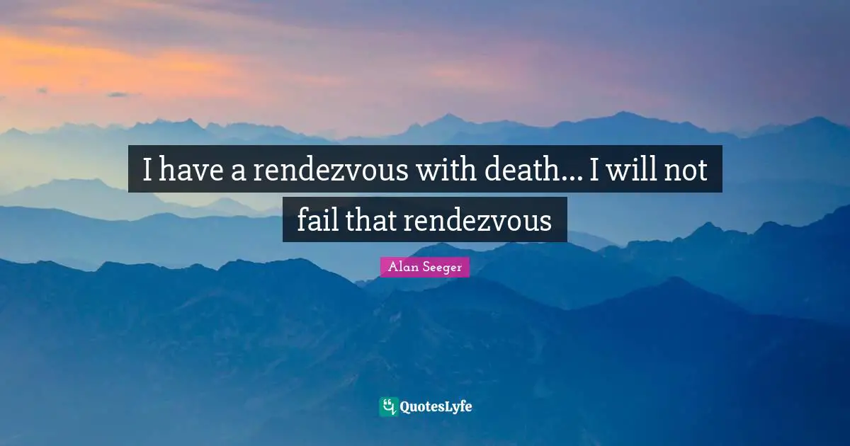 Poems Quotes: "I have a rendezvous with death... I will not fail that rendezvous"