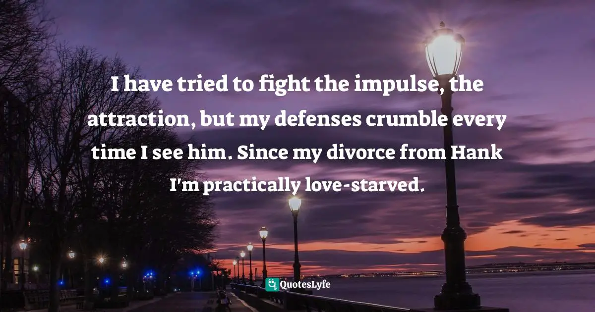 Martha Lemasters, The Step: One Woman's Journey To Finding Her Own Happiness And Success During The Apollo Space Program Quotes: "I have tried to fight the impulse, the attraction, but my defenses crumble every time I see him. Since my divorce from Hank I'm practically love-starved."