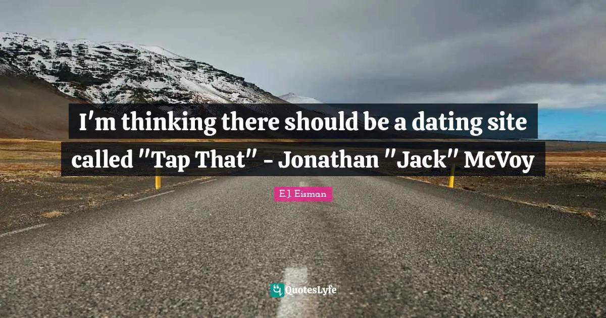 E.J. Eisman Quotes: "I'm thinking there should be a dating site called "Tap That" - Jonathan "Jack" McVoy"