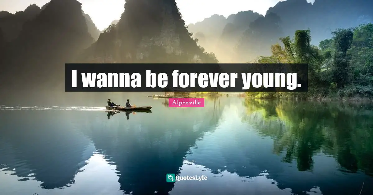 I wanna be forever young.