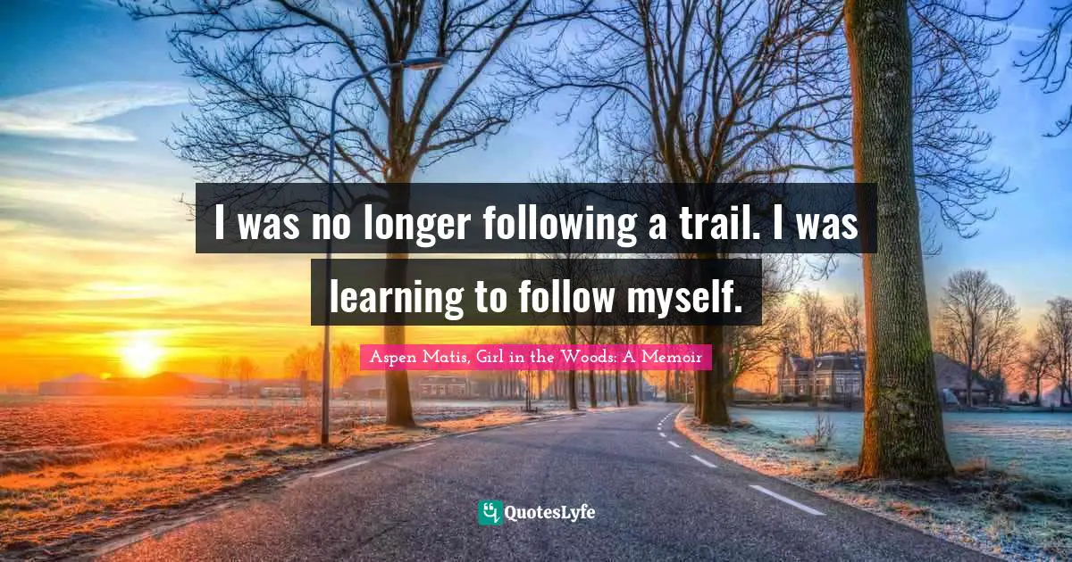 Aspen Matis, Girl In The Woods: A Memoir Quotes: "I was no longer following a trail. I was learning to follow myself."