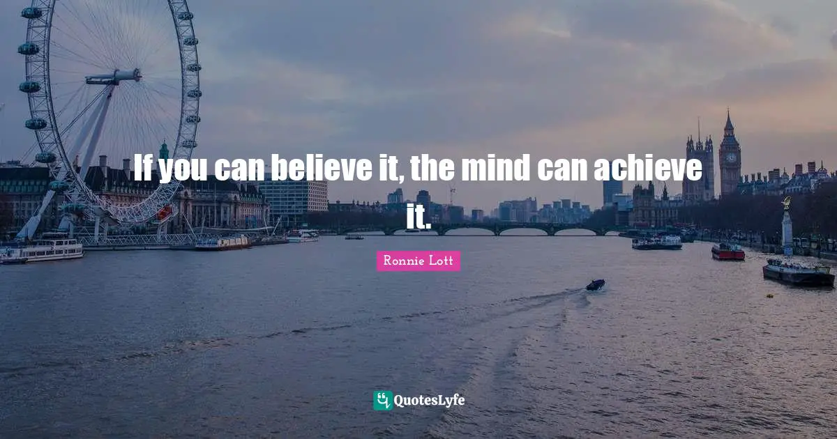 If you can believe it, the mind can achieve it.