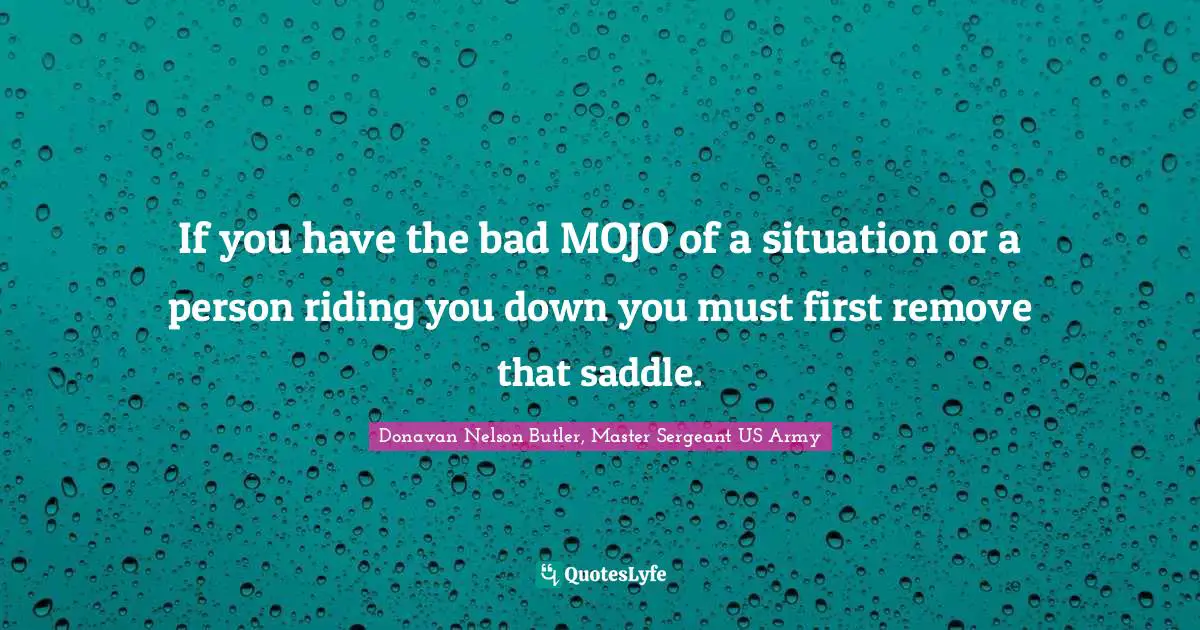 Leadership Development Quotes: "If you have the bad MOJO of a situation or a person riding you down you must first remove that saddle."