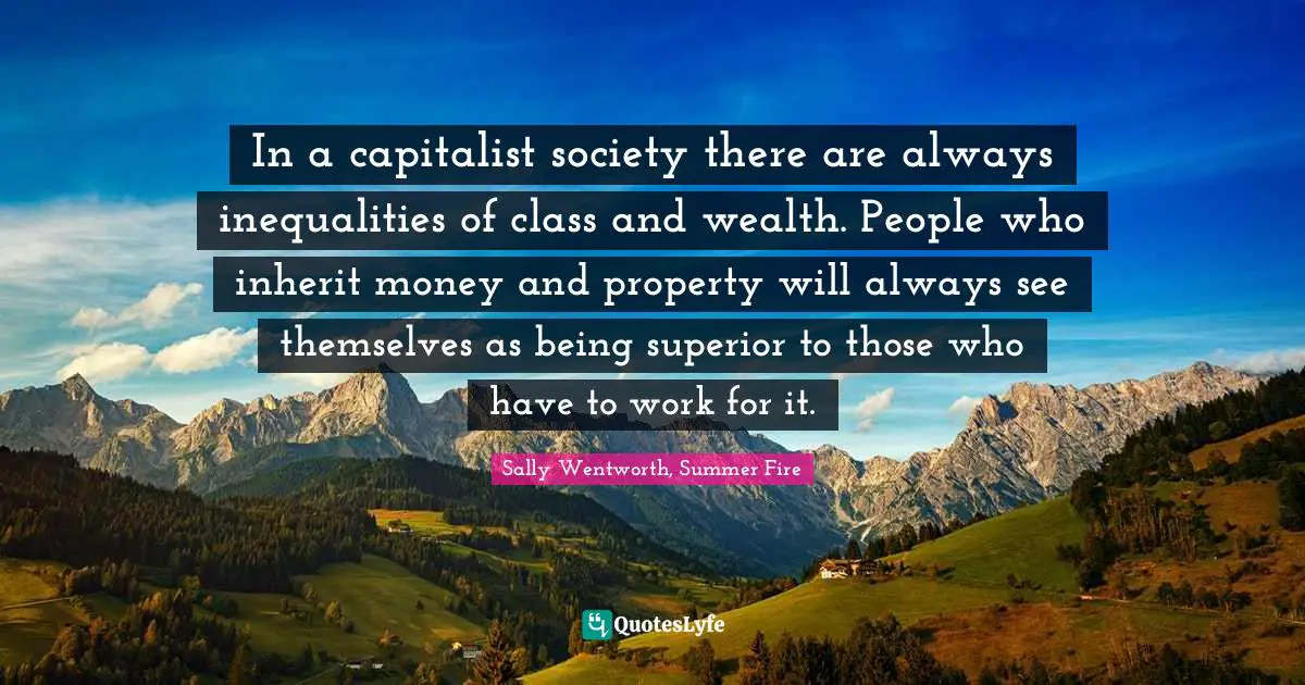 In a capitalist society there are always inequalities of class and wealth. People who inherit money and property will always see themselves as being superior to those who have to work for it.