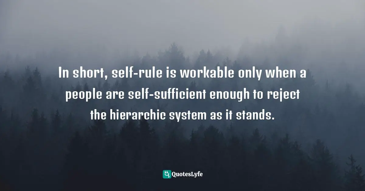 In short, self-rule is workable only when a people are self-sufficient enough to reject the hierarchic system as it stands.