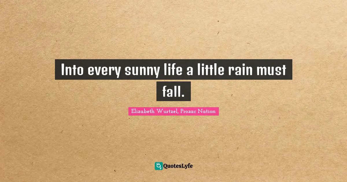 Elizabeth Wurtzel Quotes: "Into every sunny life a little rain must fall."
