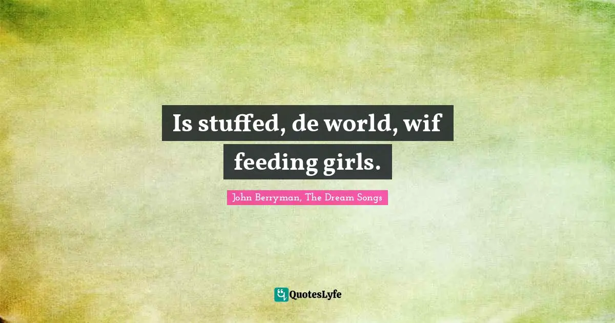 Is stuffed, de world, wif feeding girls.
