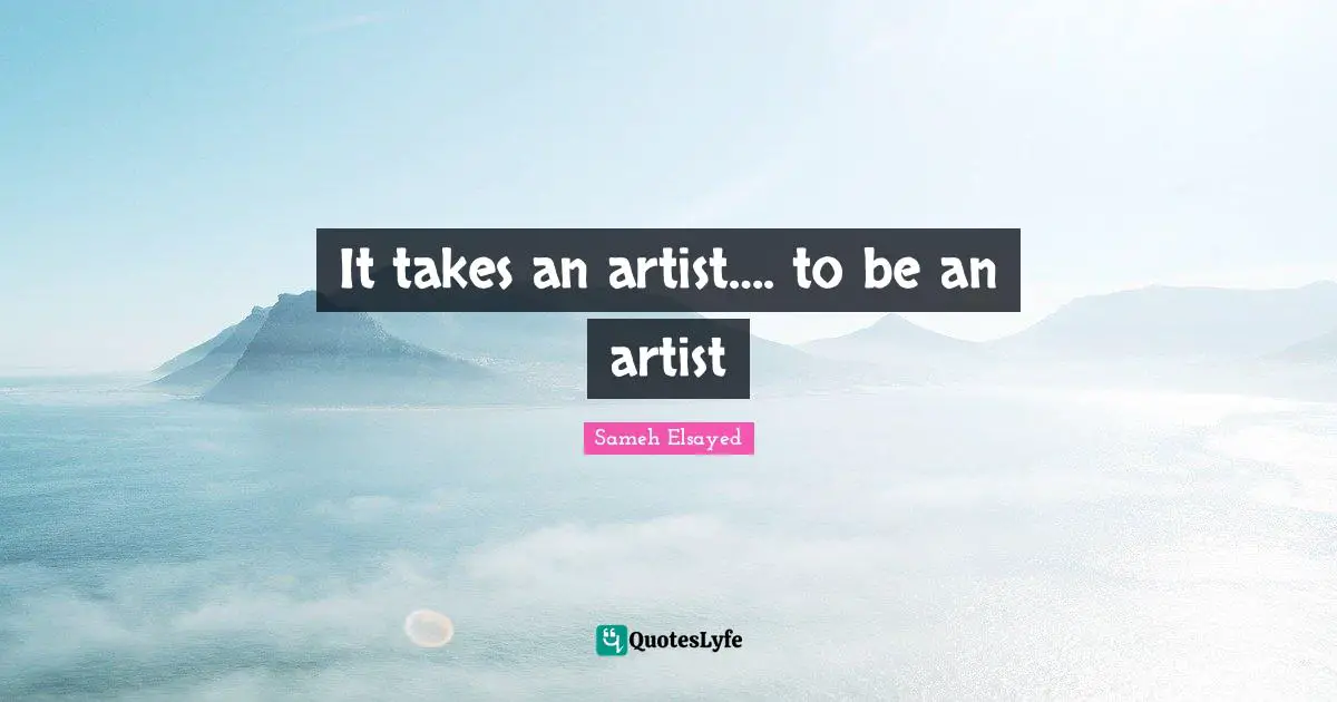It takes an artist…. to be an artist