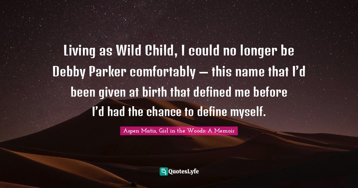 Living as Wild Child, I could no longer be Debby Parker comfortably — this name that I’d been given at birth that defined me before I’d had the chance to define myself.