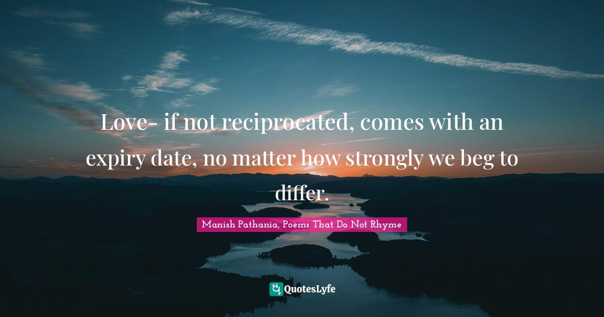 Lovequotes Quotes: "Love- if not reciprocated, comes with an expiry date, no matter how strongly we beg to differ."