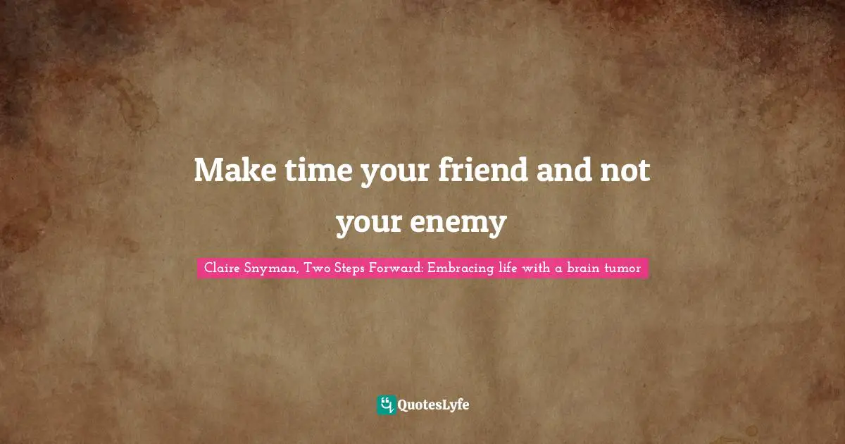 Make time your friend and not your enemy