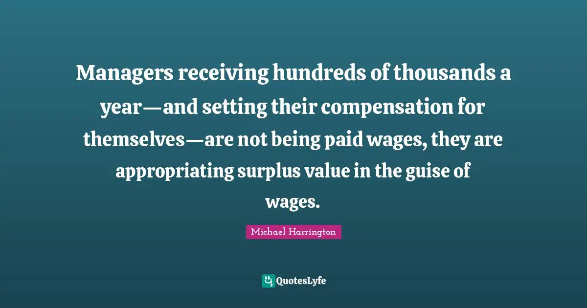 Managers receiving hundreds of thousands a year—and setting their compensation for themselves—are not being paid wages, they are appropriating surplus value in the guise of wages.
