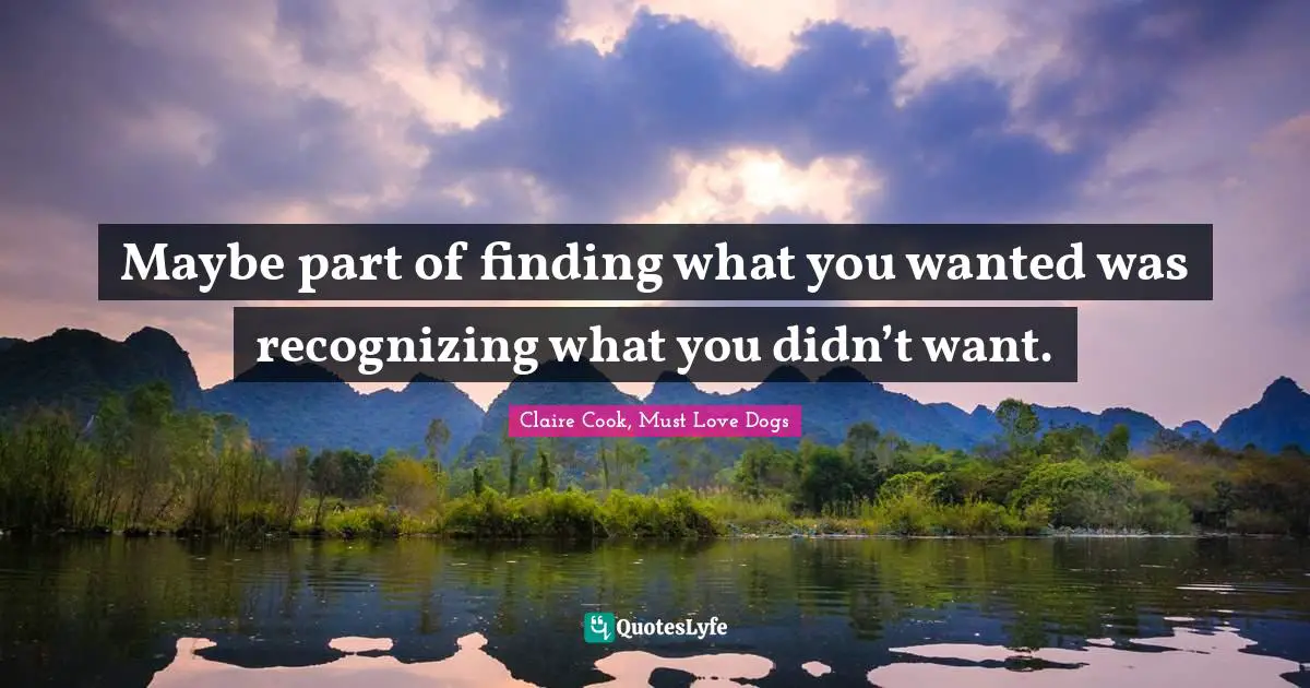 Maybe part of finding what you wanted was recognizing what you didn’t want.