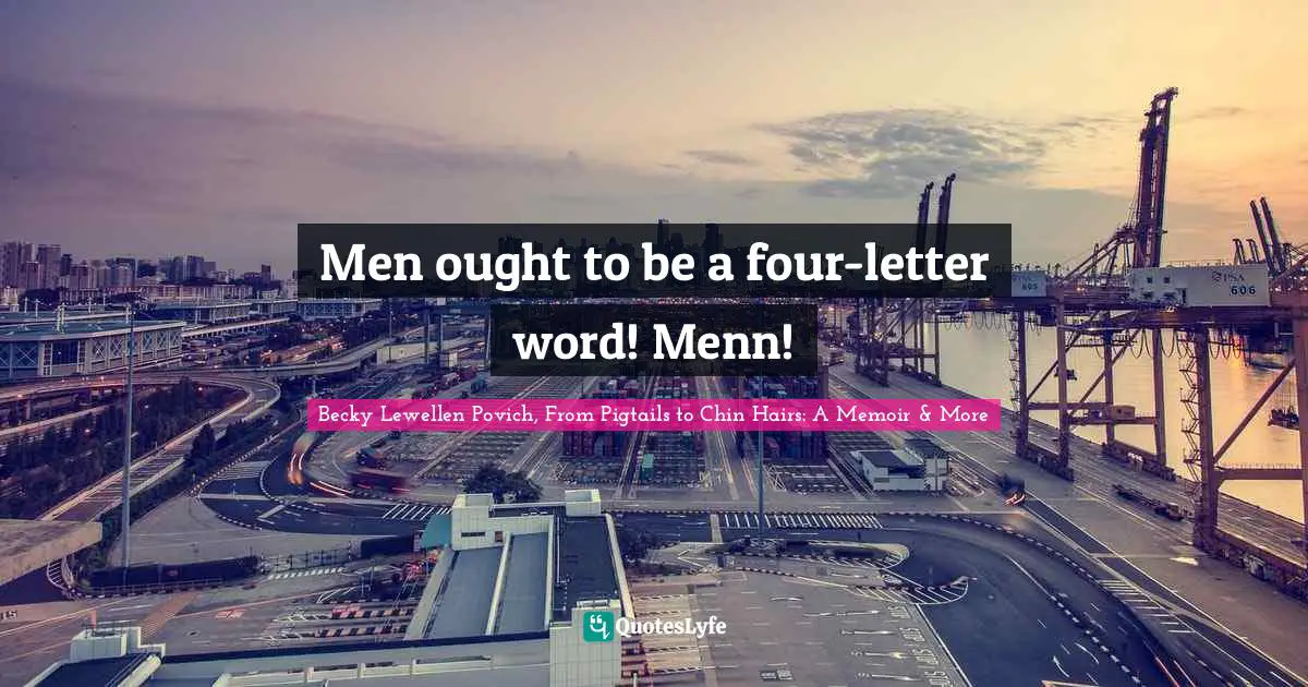 Men ought to be a four-letter word! Menn!