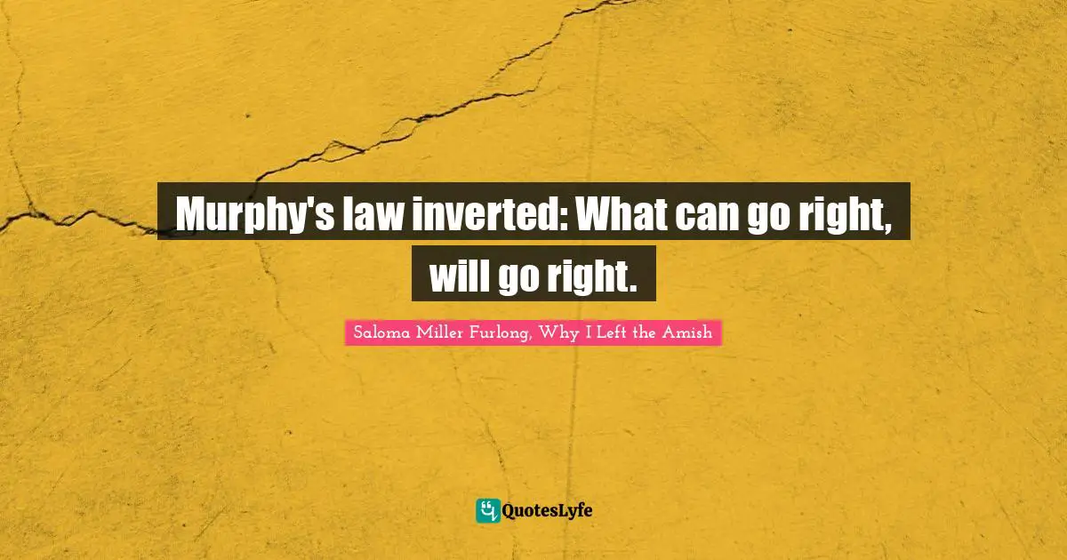 Murphy's law inverted: What can go right, will go right.