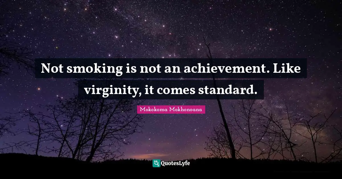Not smoking is not an achievement. Like virginity, it comes standard.