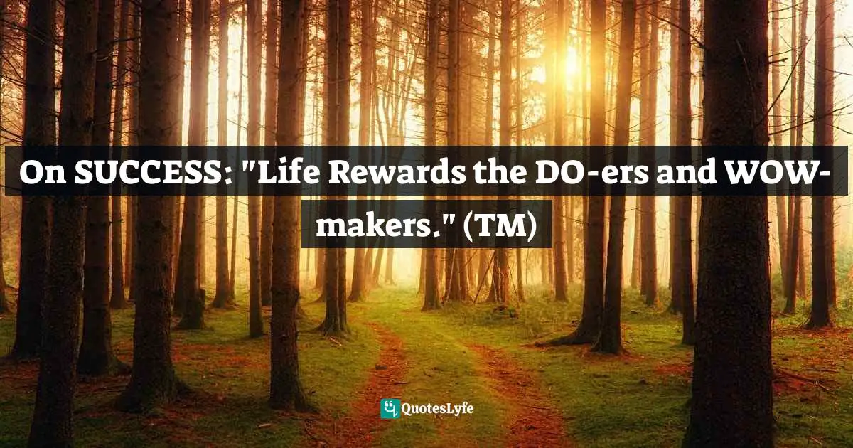 On SUCCESS: "Life Rewards the DO-ers and WOW-makers." (TM)