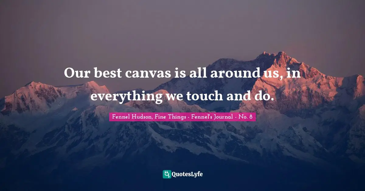 Our best canvas is all around us, in everything we touch and do.