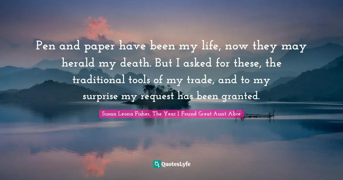Pen and paper have been my life, now they may herald my death. But I asked for these, the traditional tools of my trade, and to my surprise my request has been granted.