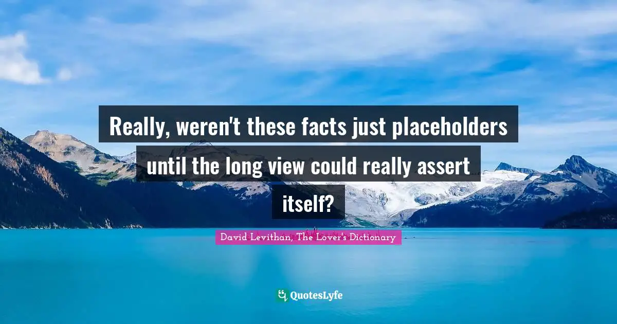 Really, weren't these facts just placeholders until the long view could really assert itself?