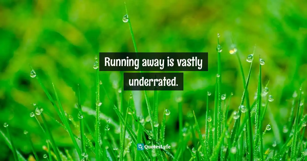 Running away is vastly underrated.