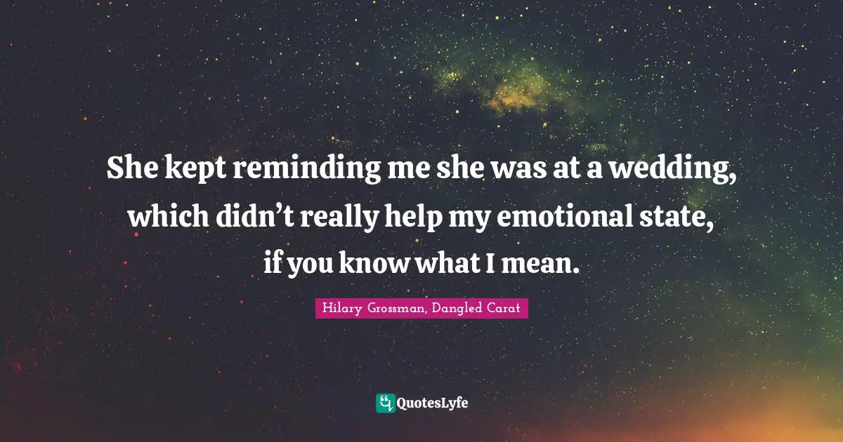She kept reminding me she was at a wedding, which didn’t really help my emotional state, if you know what I mean.