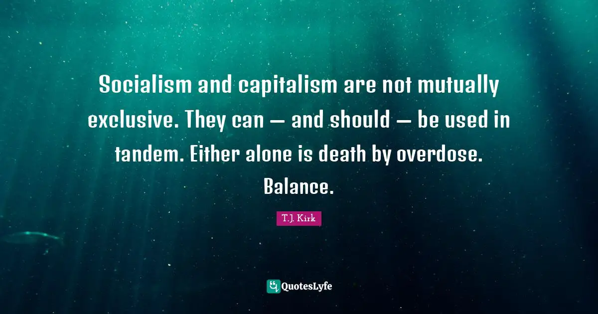 Socialism and capitalism are not mutually exclusive. They can — and should — be used in tandem. Either alone is death by overdose. Balance.