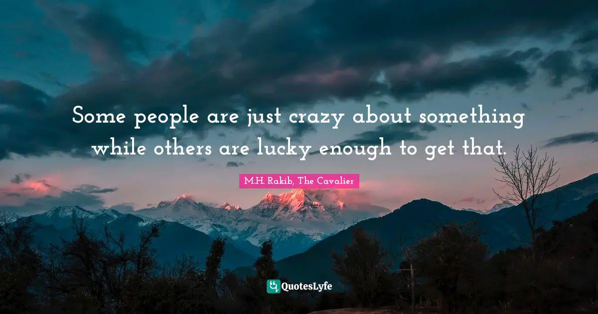 Some people are just crazy about something while others are lucky enough to get that.