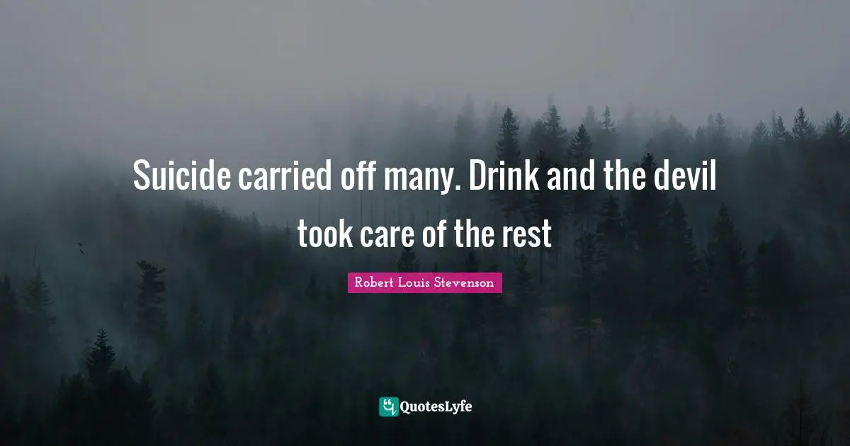Suicide carried off many. Drink and the devil took care of the rest