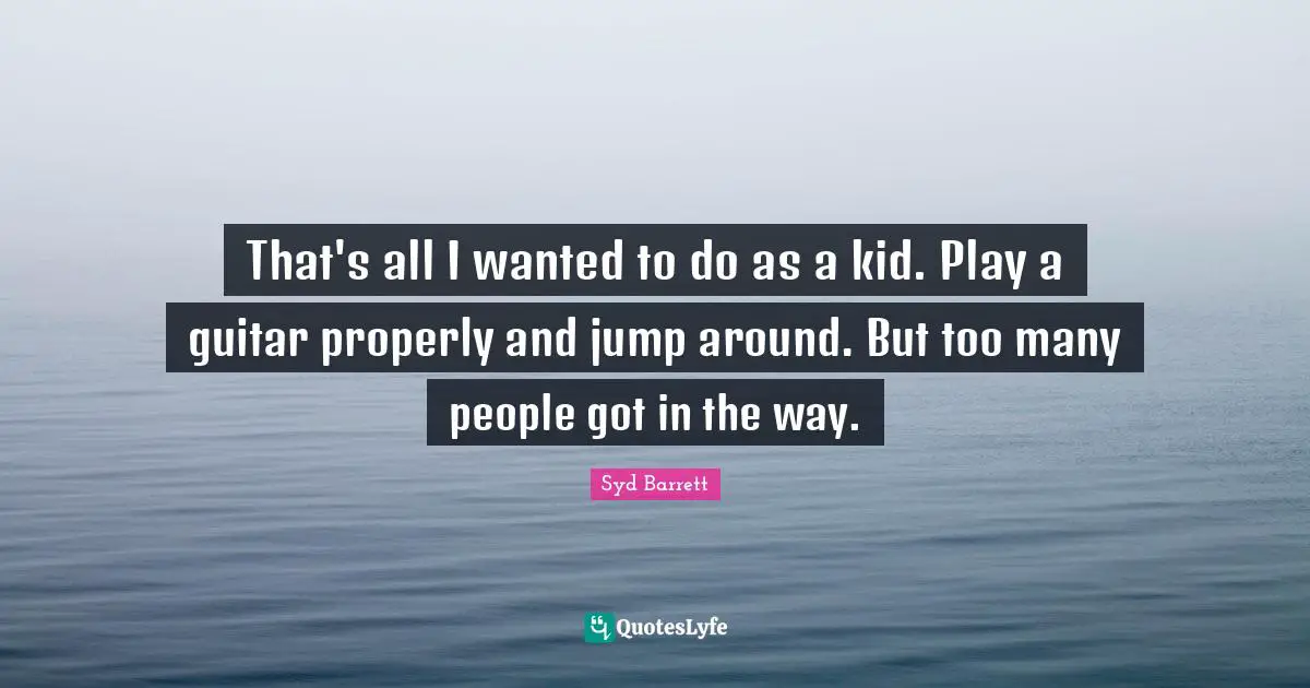 That's all I wanted to do as a kid. Play a guitar properly and jump around. But too many people got in the way.