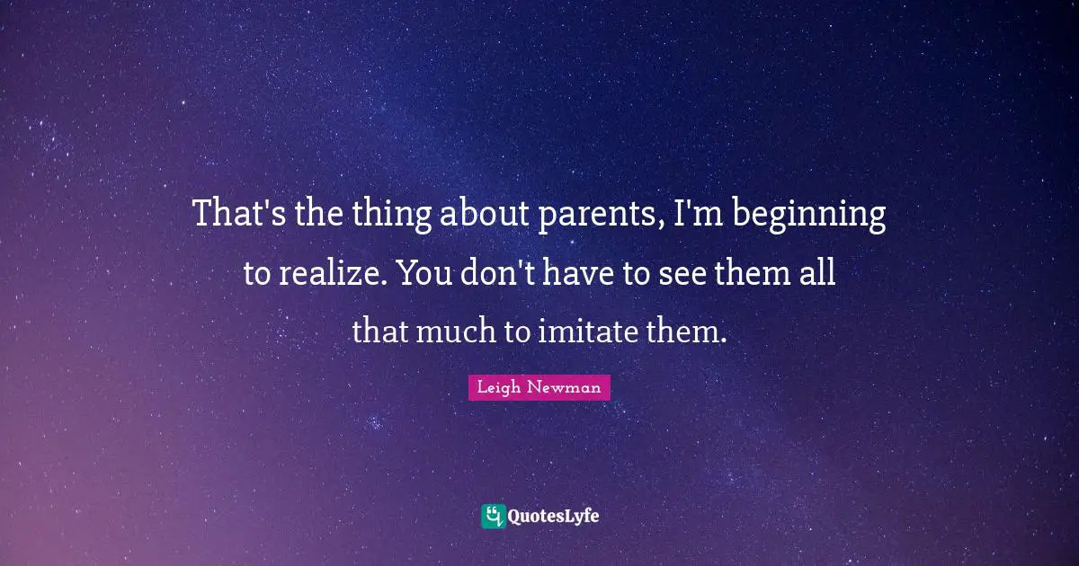 That's the thing about parents, I'm beginning to realize. You don't have to see them all that much to imitate them.