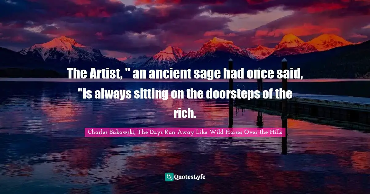 The Artist, " an ancient sage had once said, "is always sitting on the doorsteps of the rich.