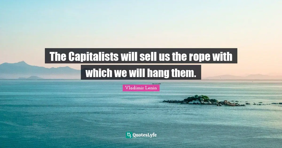 The Capitalists will sell us the rope with which we will hang them.