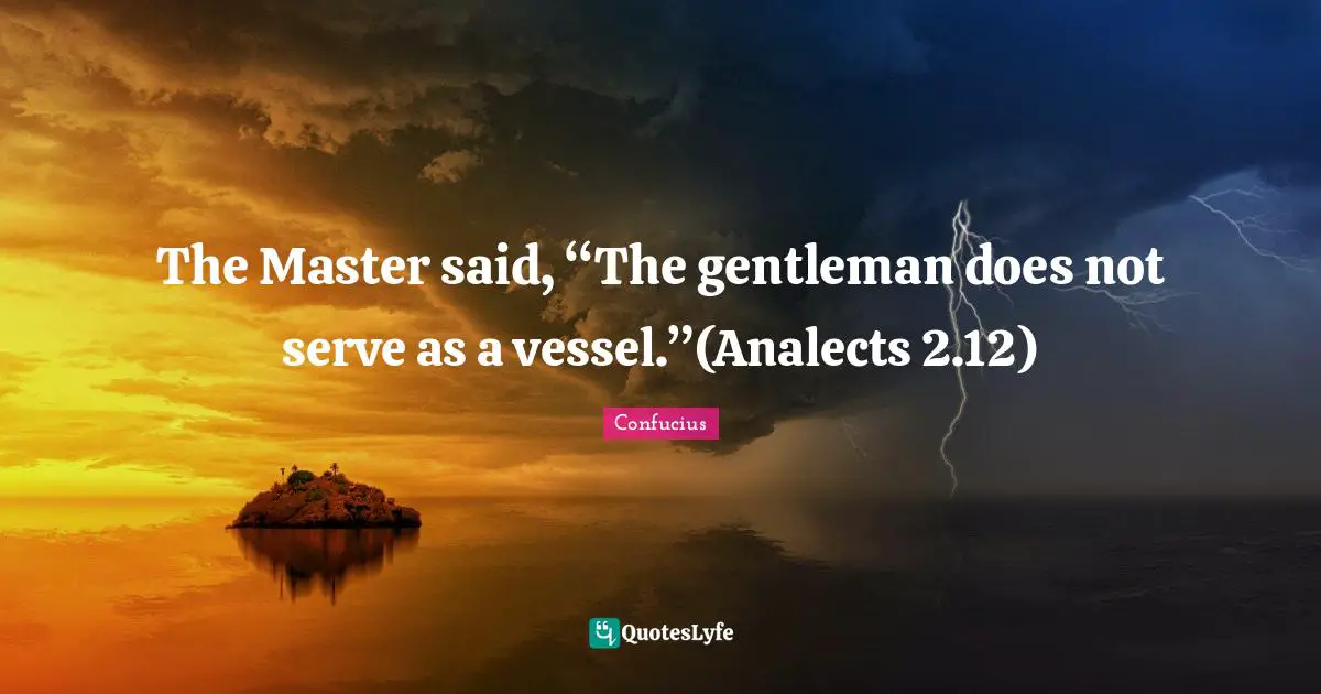 Confucius Quotes: The Master said, “The gentleman does not serve as a vessel.”(Analects 2.12)