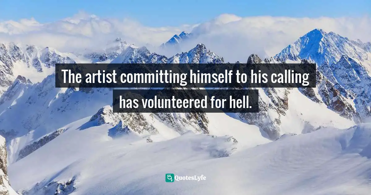 The artist committing himself to his calling has volunteered for hell.