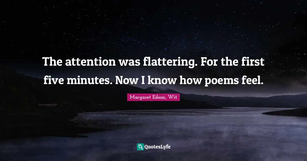 The attention was flattering. For the first five minutes. Now I know how poems feel.
