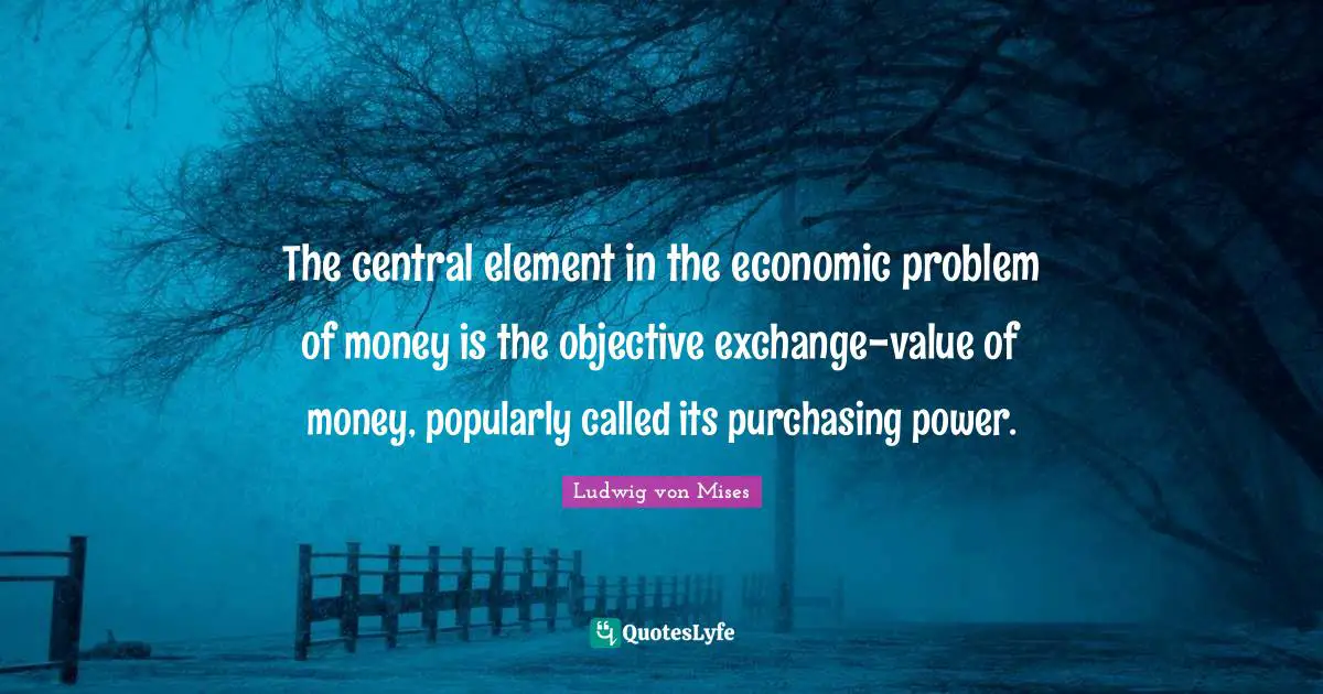 The central element in the economic problem of money is the objective exchange-value of money, popularly called its purchasing power.