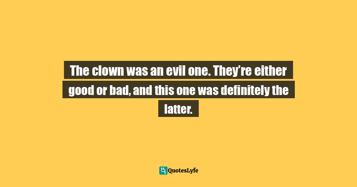 The clown was an evil one. They’re either good or bad, and this one was definitely the latter.