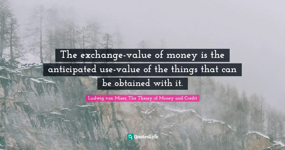 The exchange-value of money is the anticipated use-value of the things that can be obtained with it.