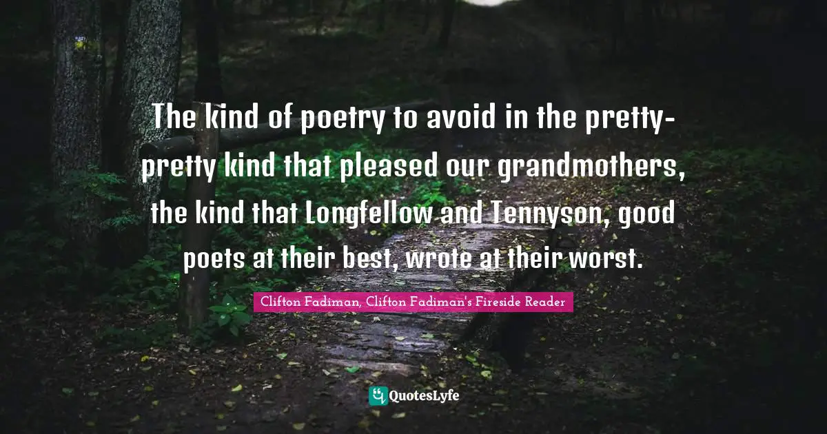 Poems Quotes: "The kind of poetry to avoid in the pretty-pretty kind that pleased our grandmothers, the kind that Longfellow and Tennyson, good poets at their best, wrote at their worst."