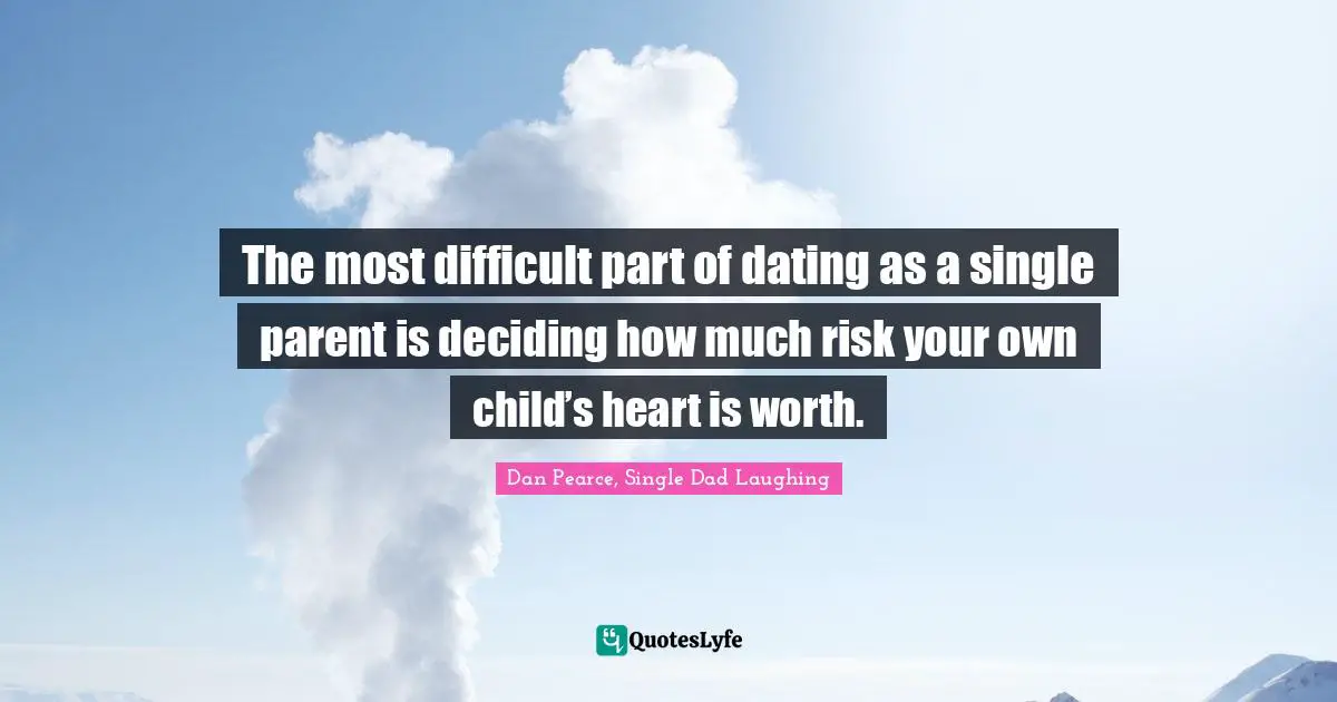 The most difficult part of dating as a single parent is deciding how much risk your own child’s heart is worth.