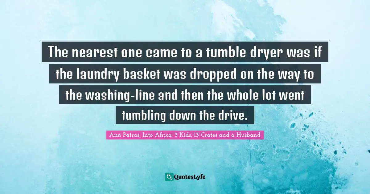 The nearest one came to a tumble dryer was if the laundry basket was dropped on the way to the washing-line and then the whole lot went tumbling down the drive.