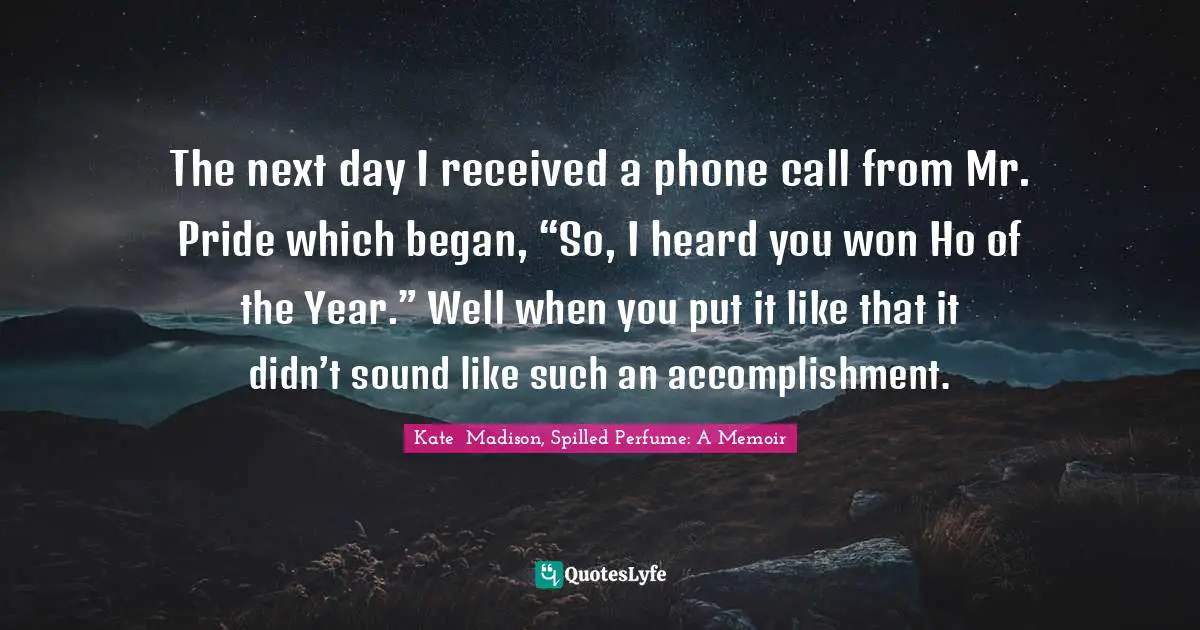 The next day I received a phone call from Mr. Pride which began, “So, I heard you won Ho of the Year.” Well when you put it like that it didn’t sound like such an accomplishment.