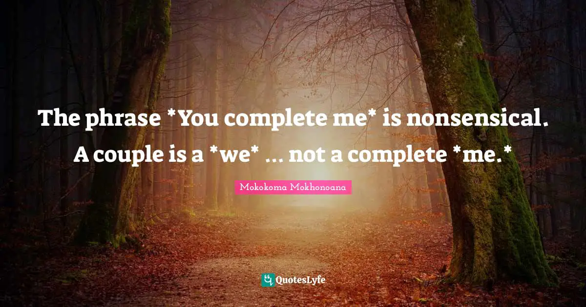 The phrase *You complete me* is nonsensical. A couple is a *we* … not a complete *me.*