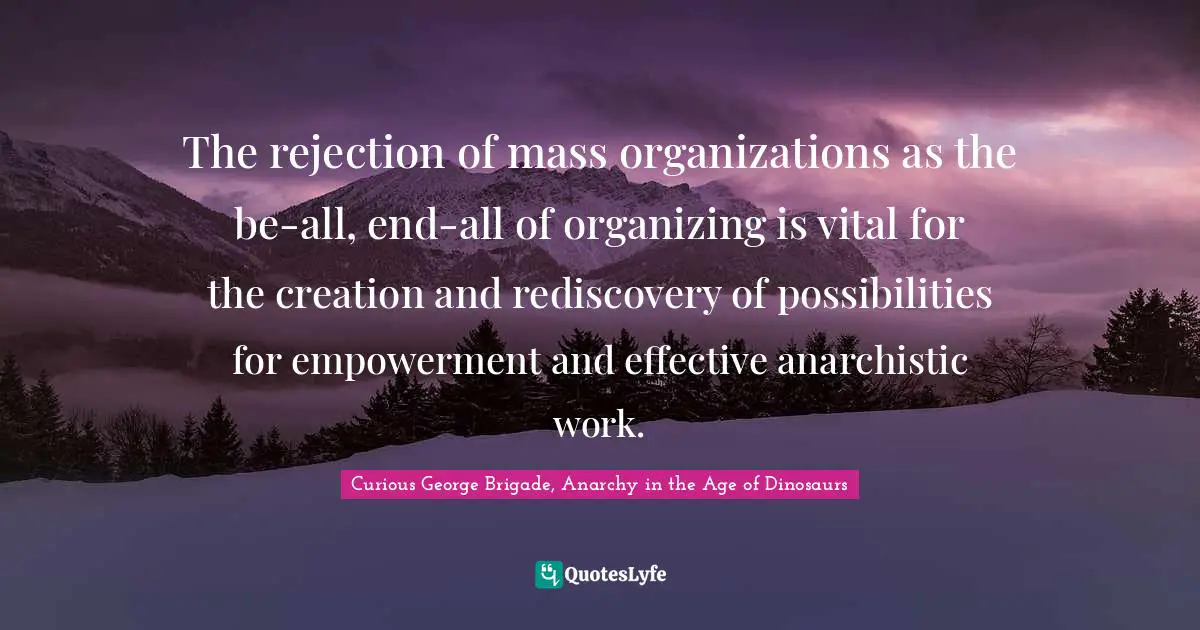 The rejection of mass organizations as the be-all, end-all of organizing is vital for the creation and rediscovery of possibilities for empowerment and effective anarchistic work.