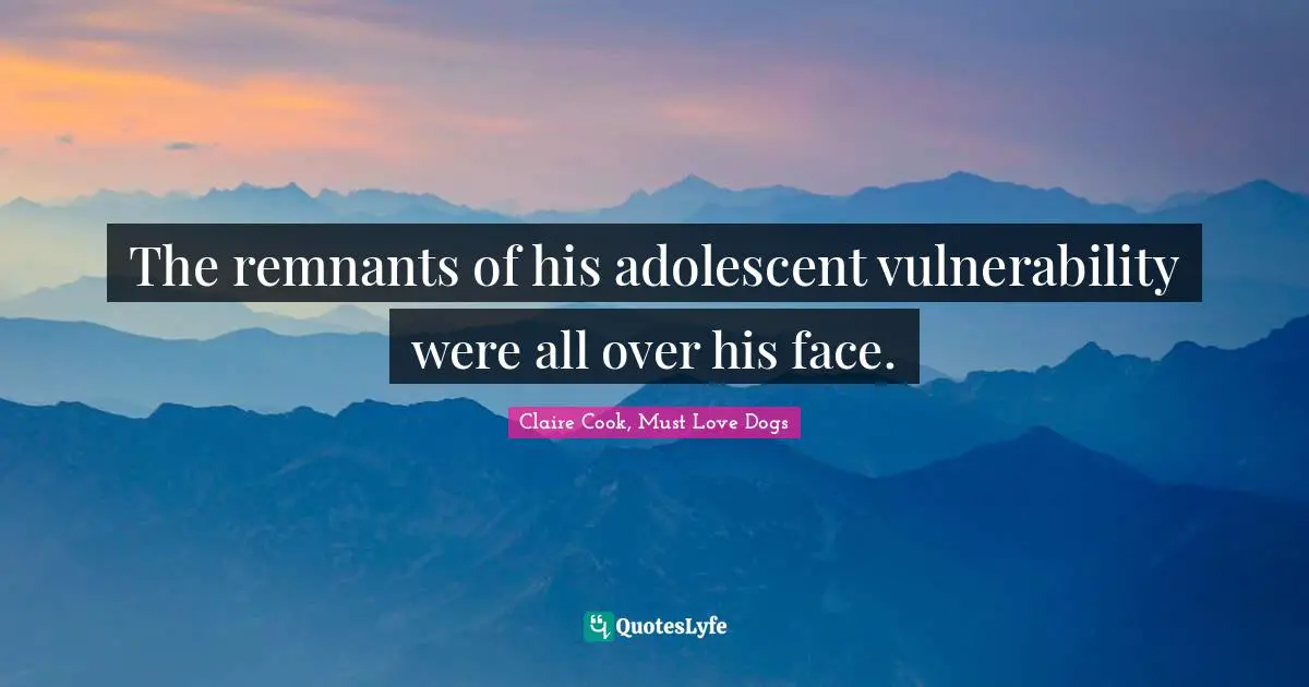 The remnants of his adolescent vulnerability were all over his face.