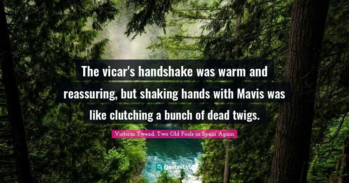 The vicar's handshake was warm and reassuring, but shaking hands with Mavis was like clutching a bunch of dead twigs.